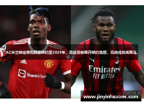 AC米兰锁定普利西奇续约至2029年，劲敌曼联展开续约急招，瓜帅或将成黑马。