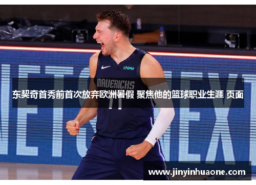 东契奇首秀前首次放弃欧洲暑假 聚焦他的篮球职业生涯 页面
