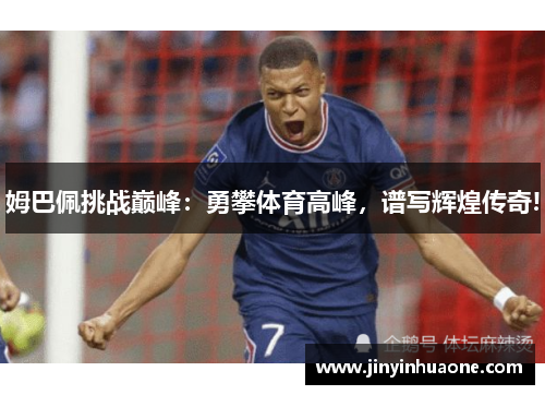 姆巴佩挑战巅峰：勇攀体育高峰，谱写辉煌传奇!