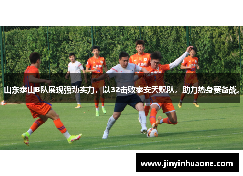 山东泰山B队展现强劲实力，以32击败泰安天贶队，助力热身赛备战。
