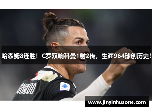 哈森姆8连胜！C罗双响科曼1射2传，生涯964球创历史！